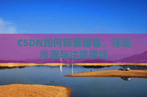 CSDN如何转载博客，详细步骤与注意事项