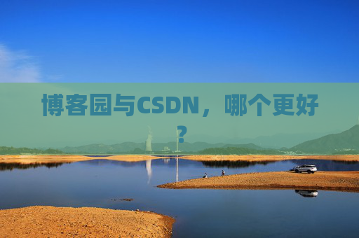 博客园与CSDN，哪个更好？