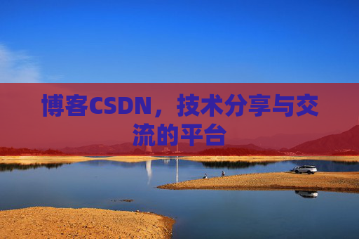 博客CSDN，技术分享与交流的平台